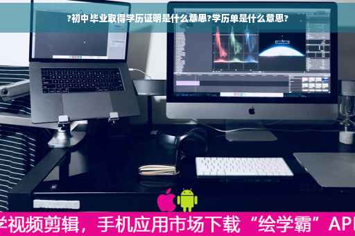 ?初中毕业取得学历证明是什么意思?学历单是什么意思?