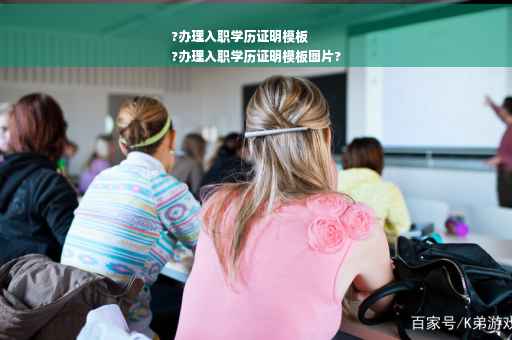 ?办理入职学历证明模板
?办理入职学历证明模板图片?
