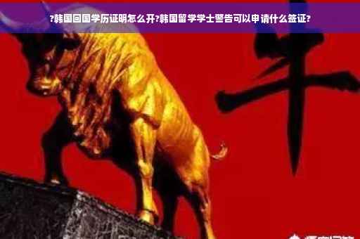 ?韩国回国学历证明怎么开?韩国留学学士警告可以申请什么签证?