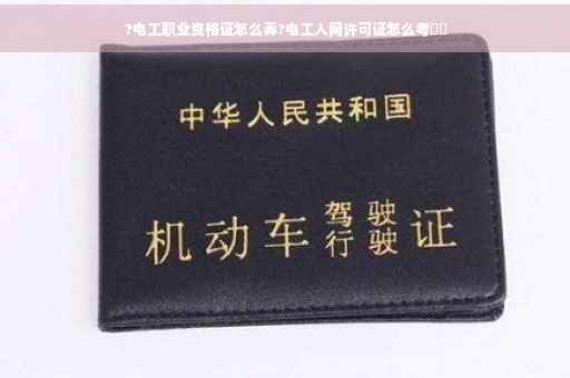 ?电工职业资格证怎么弄?电工入网许可证怎么考⚡️