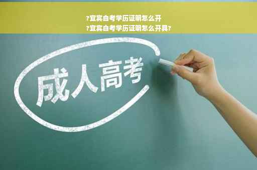 ?宜宾自考学历证明怎么开
?宜宾自考学历证明怎么开具?