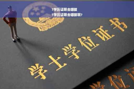 ?学历证明去哪做
?学历证明去哪做啊?