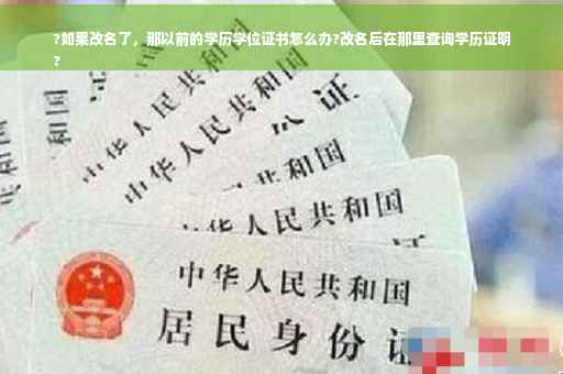 ?如果改名了,那以前的学历学位证书怎么办?改名后在那里查询学历证明
? ?如果改名了,那以前的学历学位证书怎么办?改名后在那里查询学历证明
?