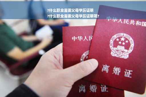 ?什么职业需要父母学历证明
?什么职业需要父母学历证明呢?