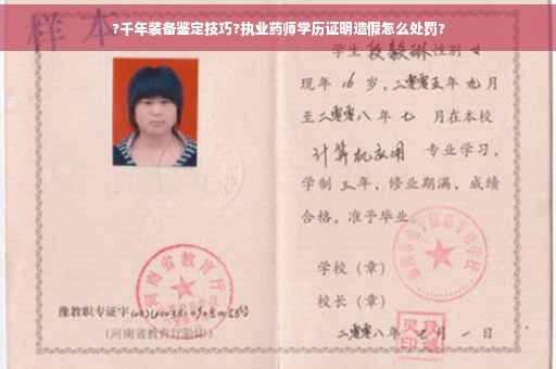 ?千年装备鉴定技巧?执业药师学历证明造假怎么处罚?