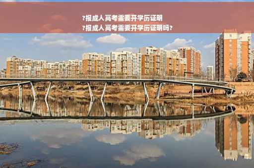 ?报成人高考需要开学历证明
?报成人高考需要开学历证明吗?