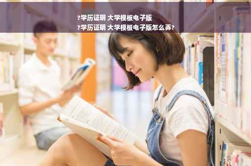 ?学历证明 大学模板电子版
?学历证明 大学模板电子版怎么弄?