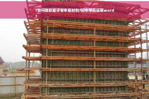 ?如何做职称评审申报材料?初中学历证明word
?
