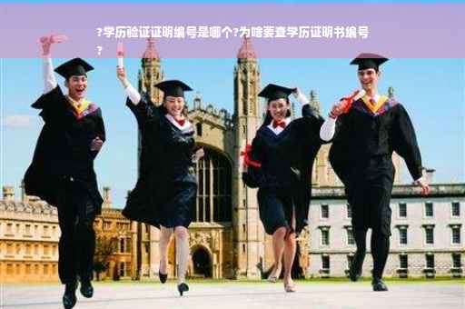 ?学历验证证明编号是哪个?为啥要查学历证明书编号
?