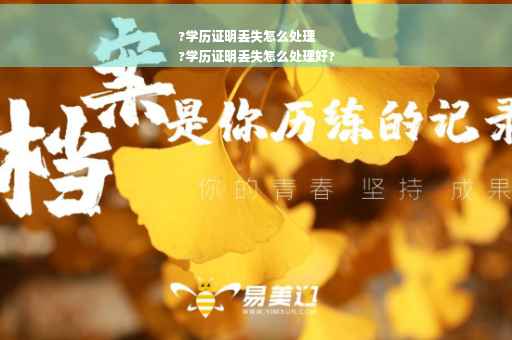 ?学历证明丢失怎么处理
?学历证明丢失怎么处理好?