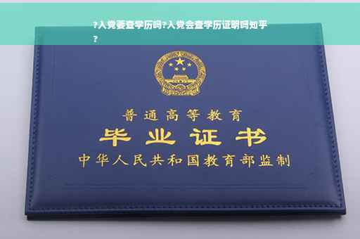 ?入党要查学历吗?入党会查学历证明吗知乎
?
