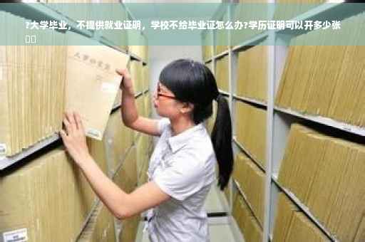 ?大学毕业，不提供就业证明，学校不给毕业证怎么办?学历证明可以开多少张
⚡️