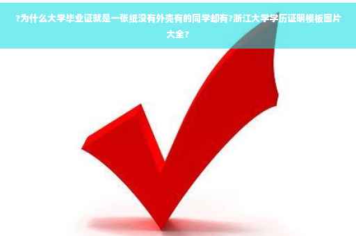 ?为什么大学毕业证就是一张纸没有外壳有的同学却有?浙江大学学历证明模板图片大全?