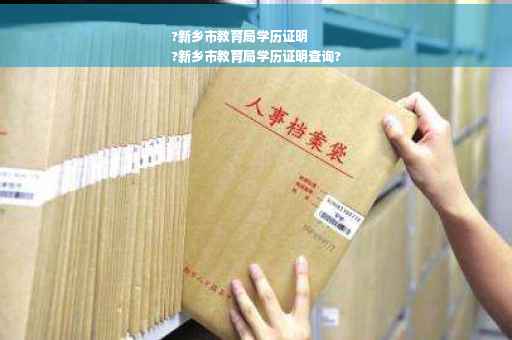 ?新乡市教育局学历证明
?新乡市教育局学历证明查询?