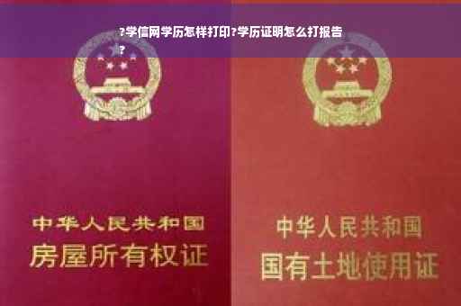 ?学信网学历怎样打印?学历证明怎么打报告
?