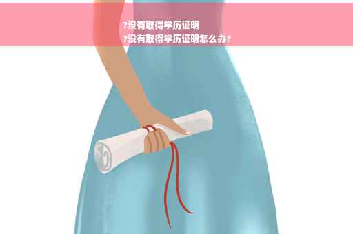 ?没有取得学历证明
?没有取得学历证明怎么办?