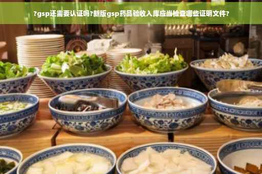 ?gsp还需要认证吗?新版gsp药品验收入库应当检查哪些证明文件? ?gsp还需要认证吗?新版gsp药品验收入库应当检查哪些证明文件?