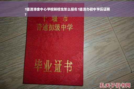 ?德清洛舍中心学校转校生怎么报名?德清办初中学历证明
?