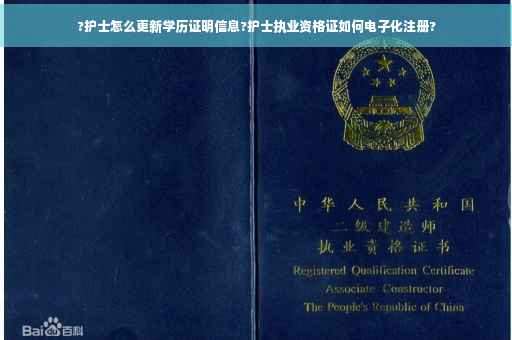 ?护士怎么更新学历证明信息?护士执业资格证如何电子化注册? ?护士怎么更新学历证明信息?护士执业资格证如何电子化注册?