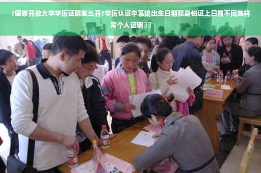 ?国家开放大学学历证明怎么开?学历认证中系统出生日期和身份证上日期不同怎样写个人证明⚡️