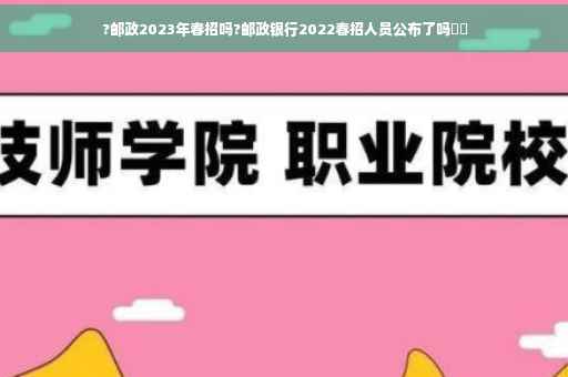 ?邮政2023年春招吗?邮政银行2022春招人员公布了吗⚡️