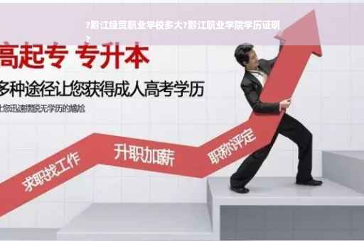 ?黔江经贸职业学校多大?黔江职业学院学历证明
?
