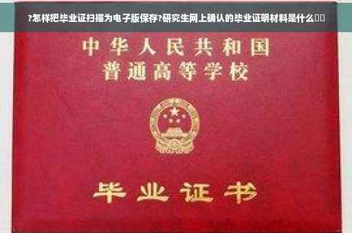 ?怎样把毕业证扫描为电子版保存?研究生网上确认的毕业证明材料是什么⚡️
