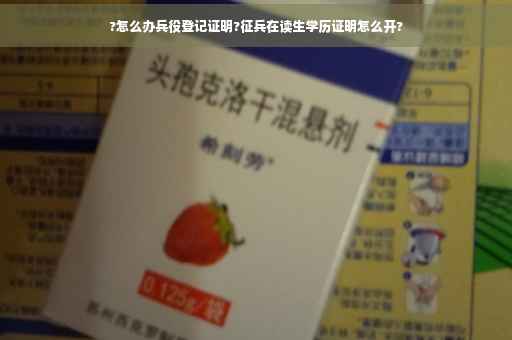 ?怎么办兵役登记证明?征兵在读生学历证明怎么开?