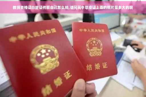 教师资格证白底证件照自己怎么拍,请问高中毕业证上面的照片是多大的啊