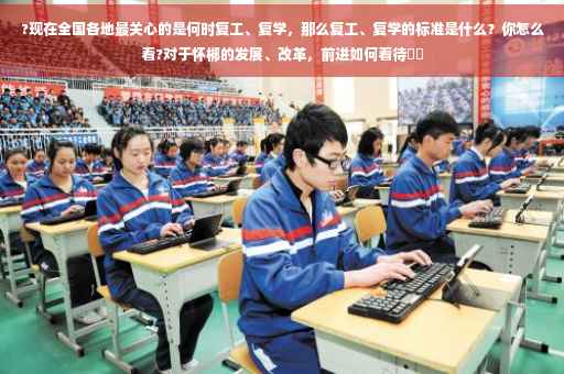 ?现在全国各地最关心的是何时复工、复学，那么复工、复学的标准是什么？你怎么看?对于怀梆的发展、改革，前进如何看待⚡️