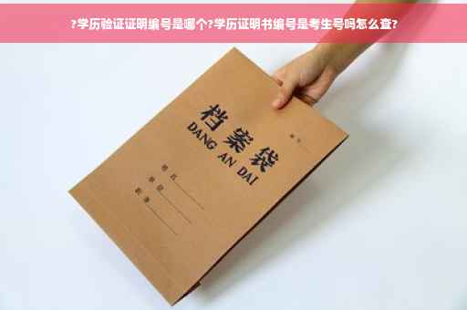 ?学历验证证明编号是哪个?学历证明书编号是考生号吗怎么查?