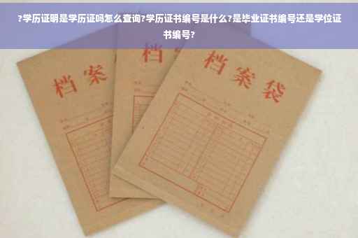 ?学历证明是学历证吗怎么查询?学历证书编号是什么?是毕业证书编号还是学位证书编号?