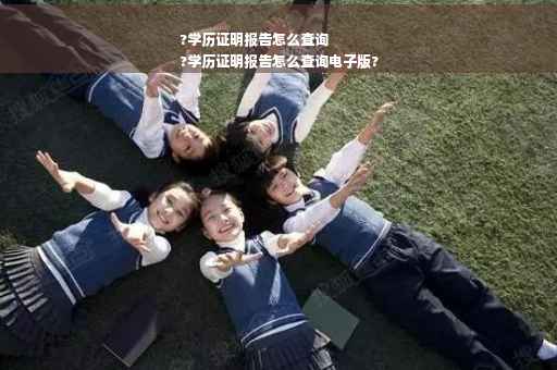 ?学历证明报告怎么查询
?学历证明报告怎么查询电子版?