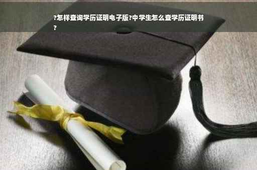 ?怎样查询学历证明电子版?中学生怎么查学历证明书
?