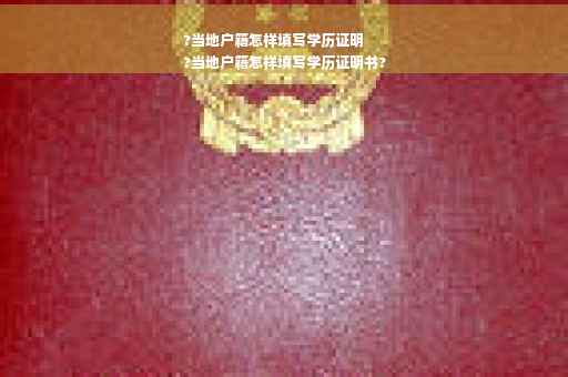 ?当地户籍怎样填写学历证明
?当地户籍怎样填写学历证明书?
