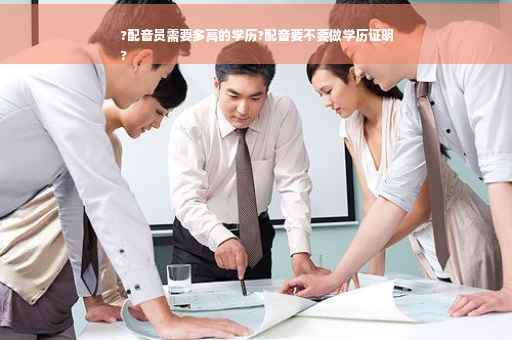 ?配音员需要多高的学历?配音要不要做学历证明
?