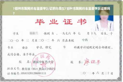 ?郑州市跑网约车需要学历证明吗现在?郑州市跑网约车需要学历证明吗
?