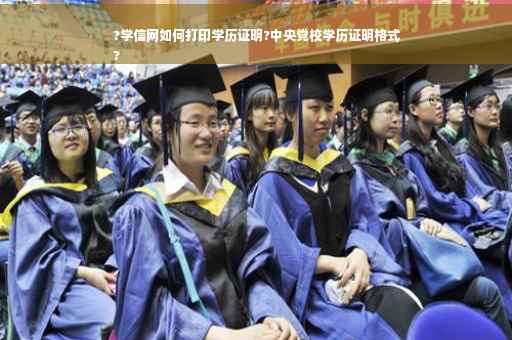 ?学信网如何打印学历证明?中央党校学历证明格式
?