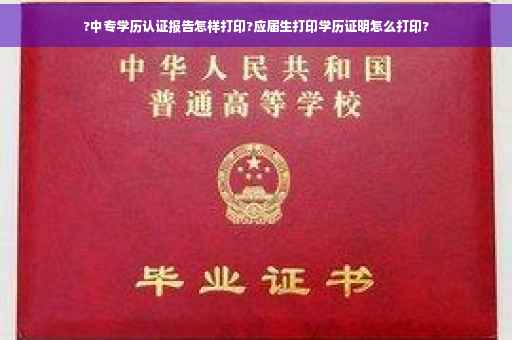 ?中专学历认证报告怎样打印?应届生打印学历证明怎么打印?