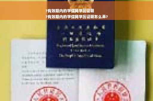 ?有效期内的学信网学历证明
?有效期内的学信网学历证明怎么弄?