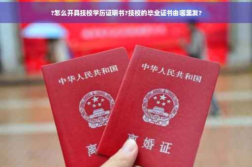 ?怎么开具技校学历证明书?技校的毕业证书由哪里发?