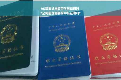 ?公司面试需要带学历证明吗
?公司面试需要带学历证明吗?
