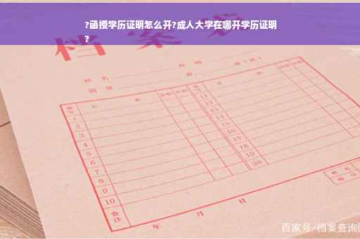 ?函授学历证明怎么开?成人大学在哪开学历证明
?