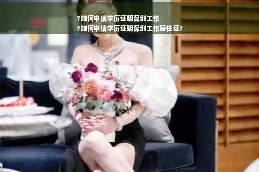 ?如何申请学历证明深圳工作
?如何申请学历证明深圳工作居住证?