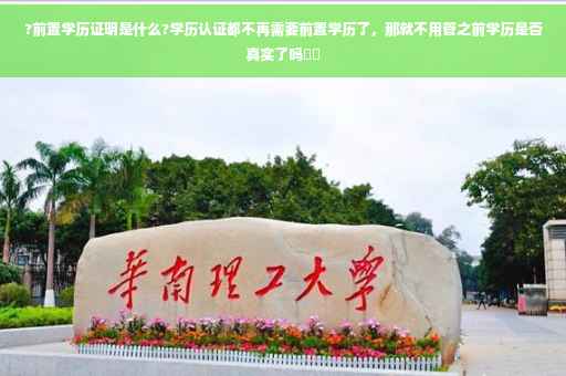 ?前置学历证明是什么?学历认证都不再需要前置学历了，那就不用管之前学历是否真实了吗⚡️