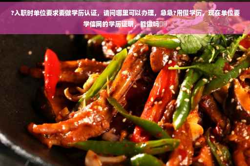 ?入职时单位要求要做学历认证，请问哪里可以办理，急急?用假学历，现在单位要学信网的学历证明，能做吗⚡️