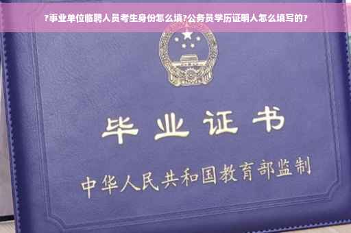 ?事业单位临聘人员考生身份怎么填?公务员学历证明人怎么填写的?