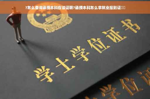 ?怎么查询函授本科在读证明?函授本科怎么拿就业报到证⚡️