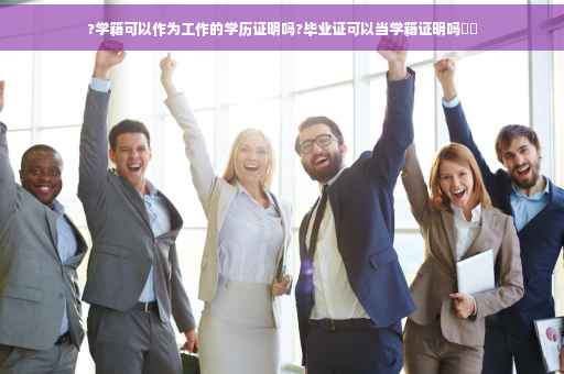 ?学籍可以作为工作的学历证明吗?毕业证可以当学籍证明吗⚡️
