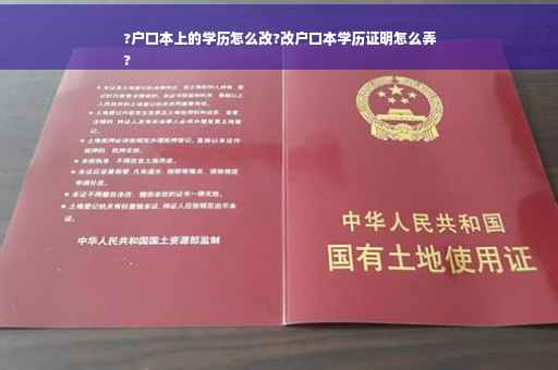 ?户口本上的学历怎么改?改户口本学历证明怎么弄
?
